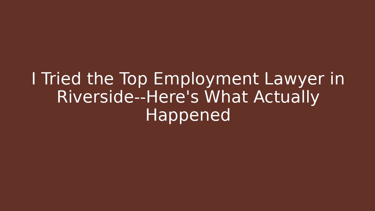 I Tried the Top Employment Lawyer in Riverside—Here's What Actually Happened