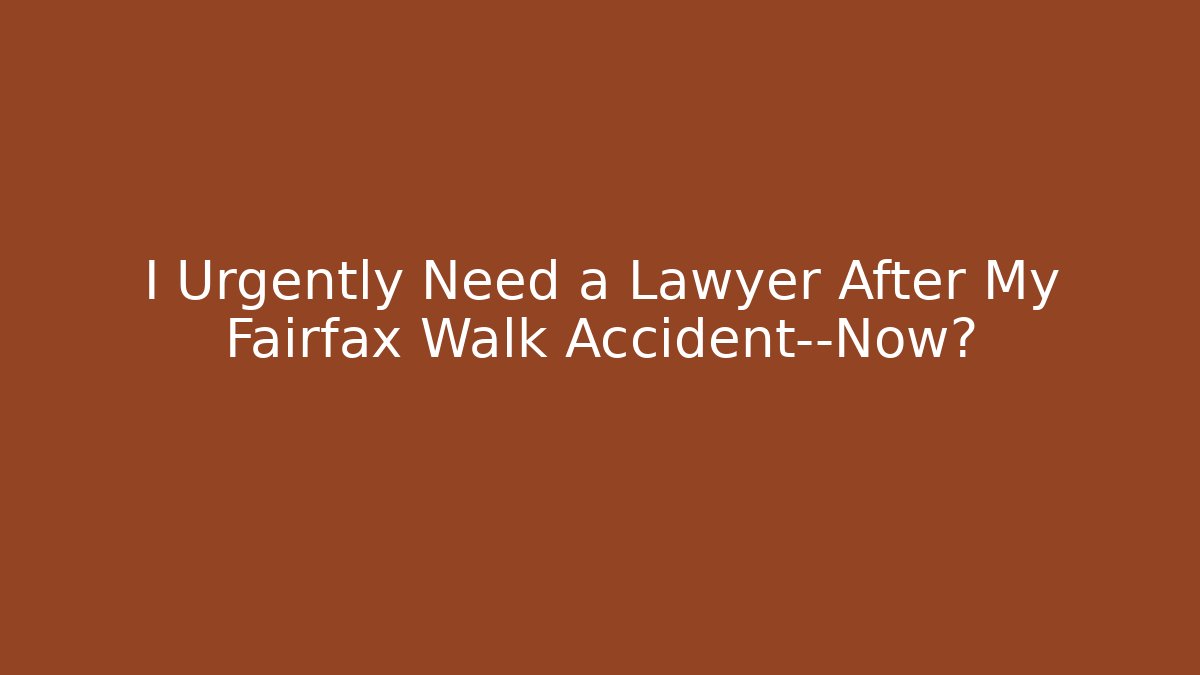 I Urgently Need a Lawyer After My Fairfax Walk Accident—Now?