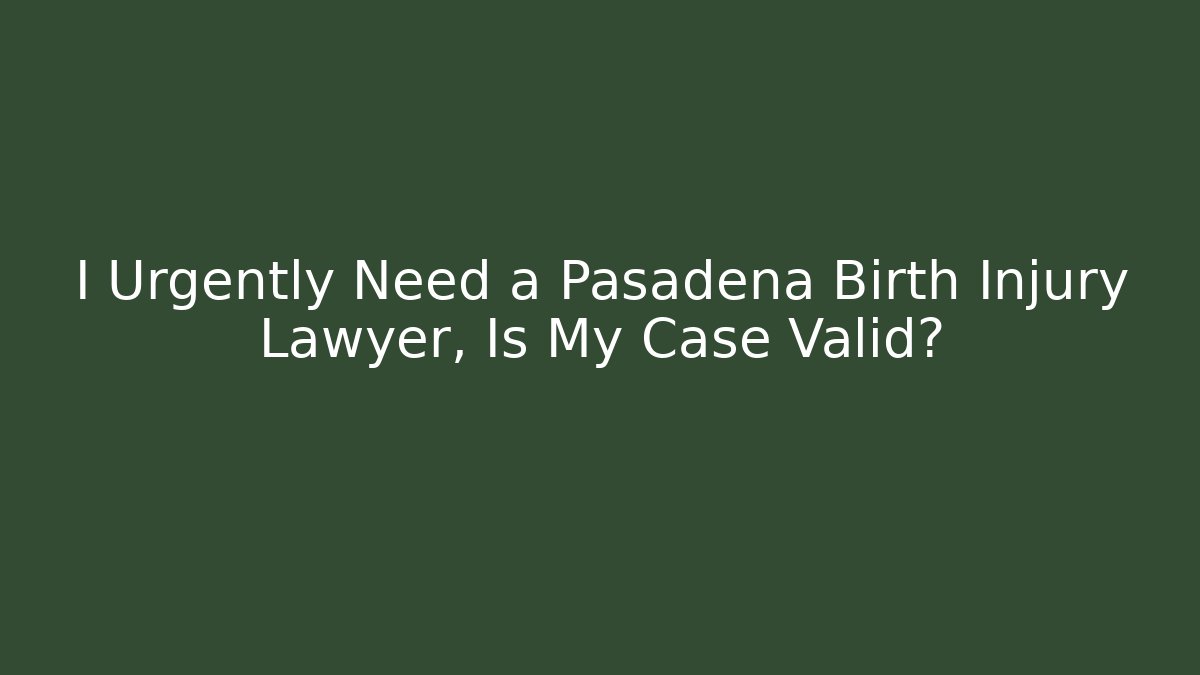 I Urgently Need a Pasadena Birth Injury Lawyer, Is My Case Valid?
