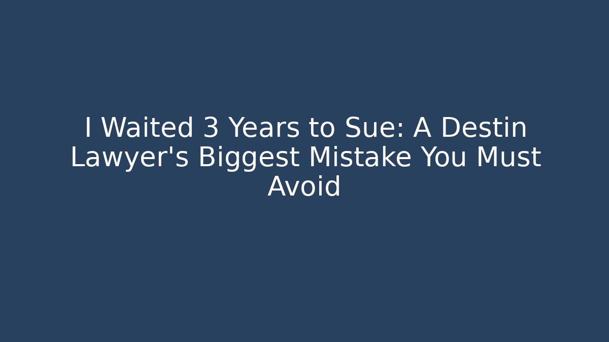 I Waited 3 Years to Sue: A Destin Lawyer's Biggest Mistake You Must Avoid