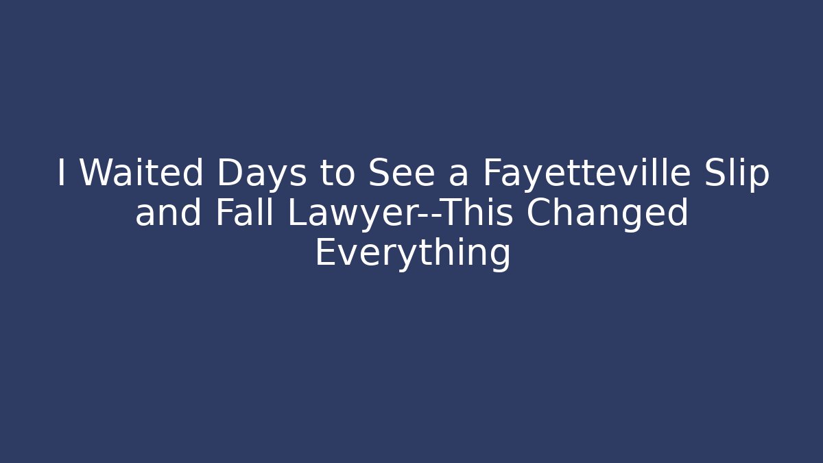 I Waited Days to See a Fayetteville Slip and Fall Lawyer—This Changed Everything