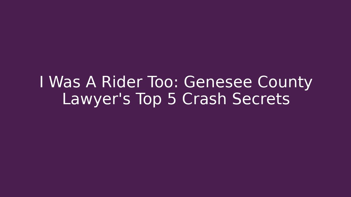 I Was A Rider Too: Genesee County Lawyer's Top 5 Crash Secrets