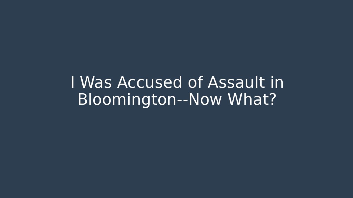 I Was Accused of Assault in Bloomington—Now What?