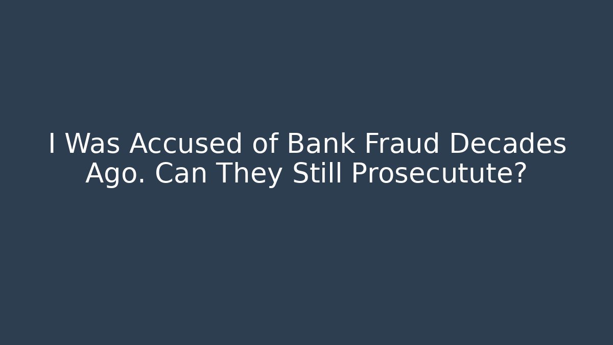 I Was Accused of Bank Fraud Decades Ago. Can They Still Prosecutute?