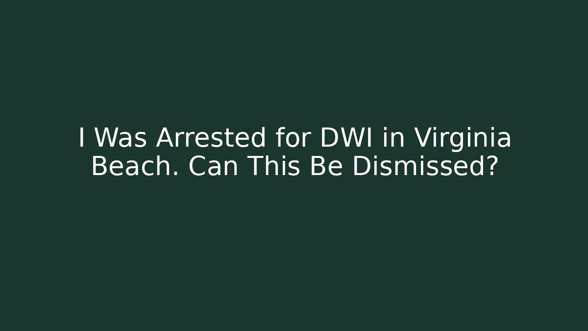 I Was Arrested for DWI in Virginia Beach. Can This Be Dismissed?