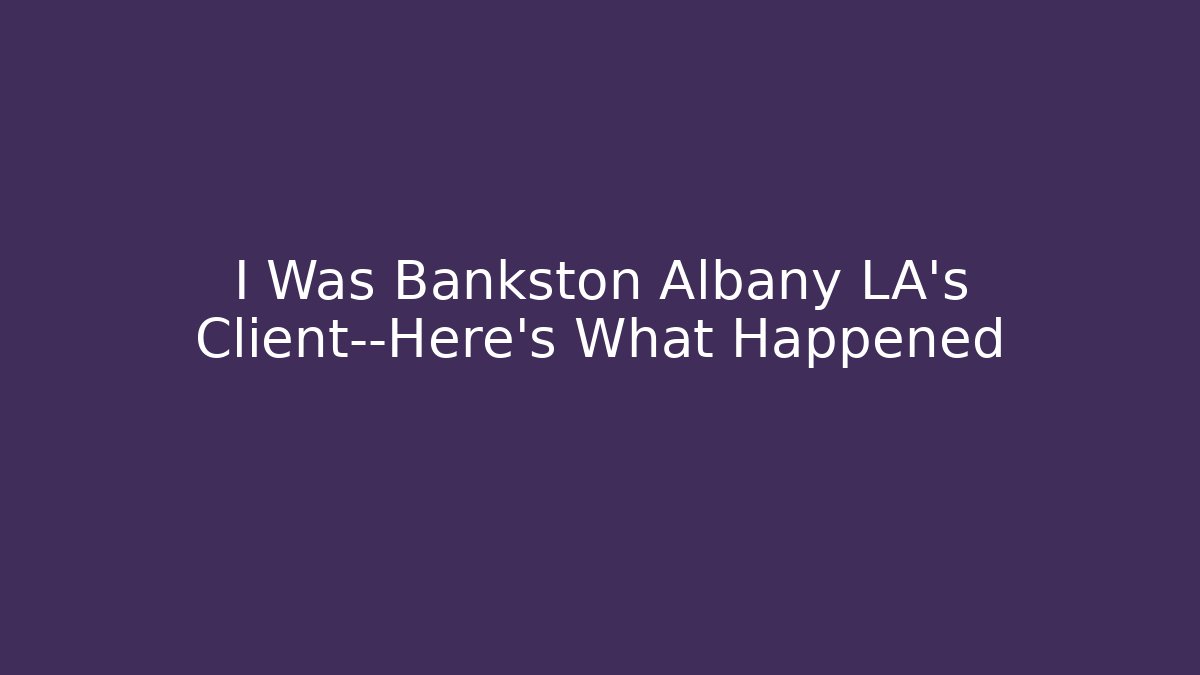 I Was Bankston Albany LA's Client—Here's What Happened