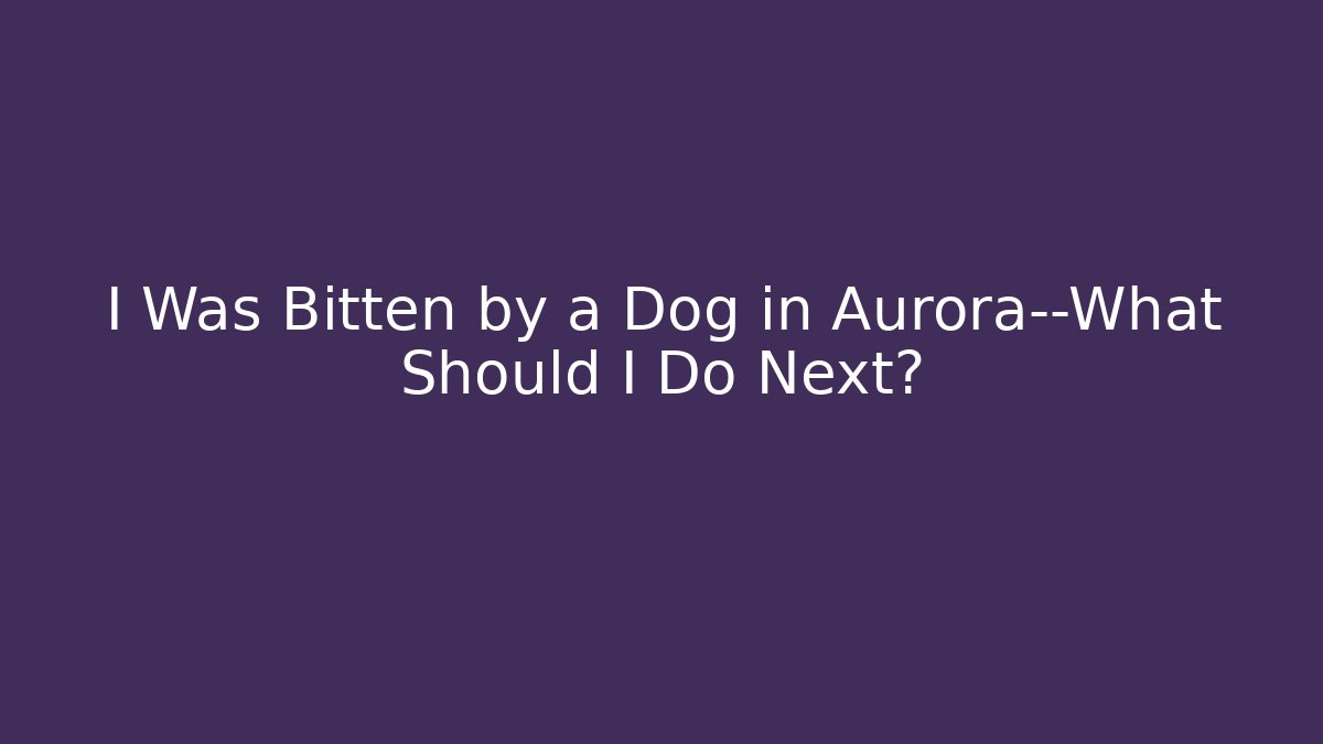 I Was Bitten by a Dog in Aurora—What Should I Do Next? - V Auction