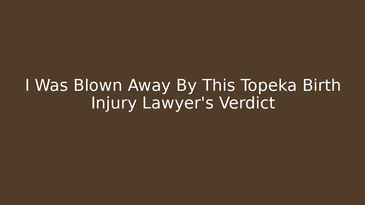 I Was Blown Away By This Topeka Birth Injury Lawyer’s Verdict