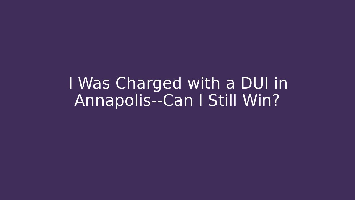 I Was Charged with a DUI in Annapolis—Can I Still Win?