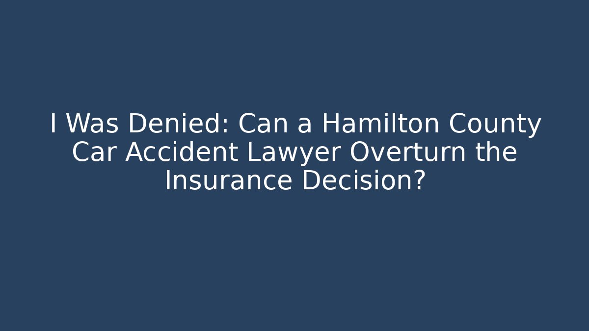 I Was Denied: Can a Hamilton County Car Accident Lawyer Overturn the Insurance Decision?