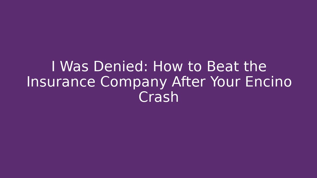 I Was Denied: How to Beat the Insurance Company After Your Encino Crash