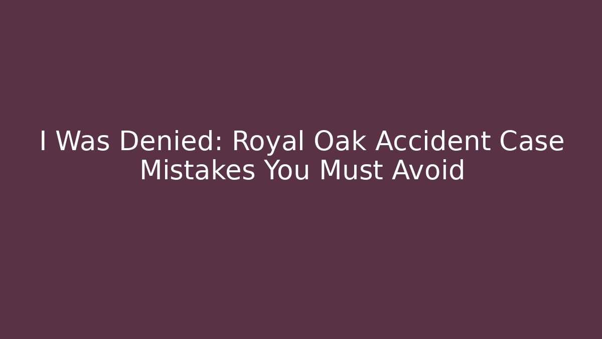 I Was Denied: Royal Oak Accident Case Mistakes You Must Avoid - V Auction
