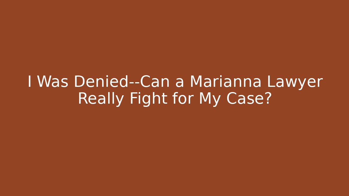 I Was Denied—Can a Marianna Lawyer Really Fight for My Case?