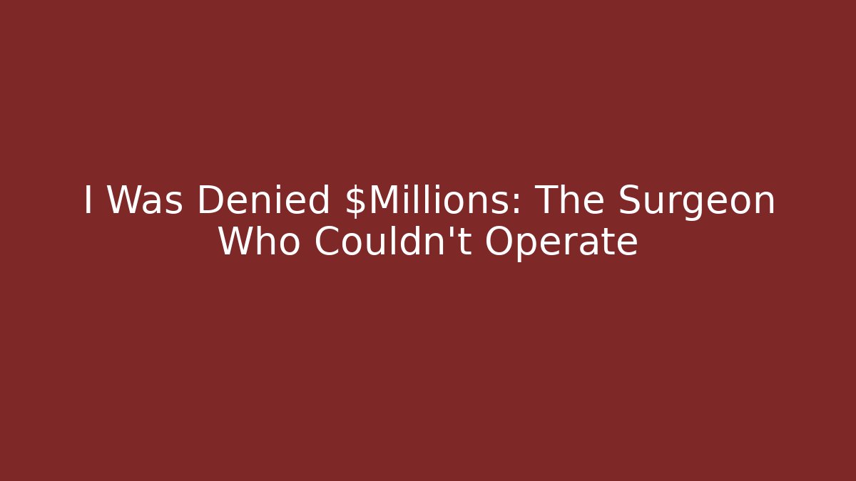 I Was Denied $Millions: The Surgeon Who Couldn't Operate