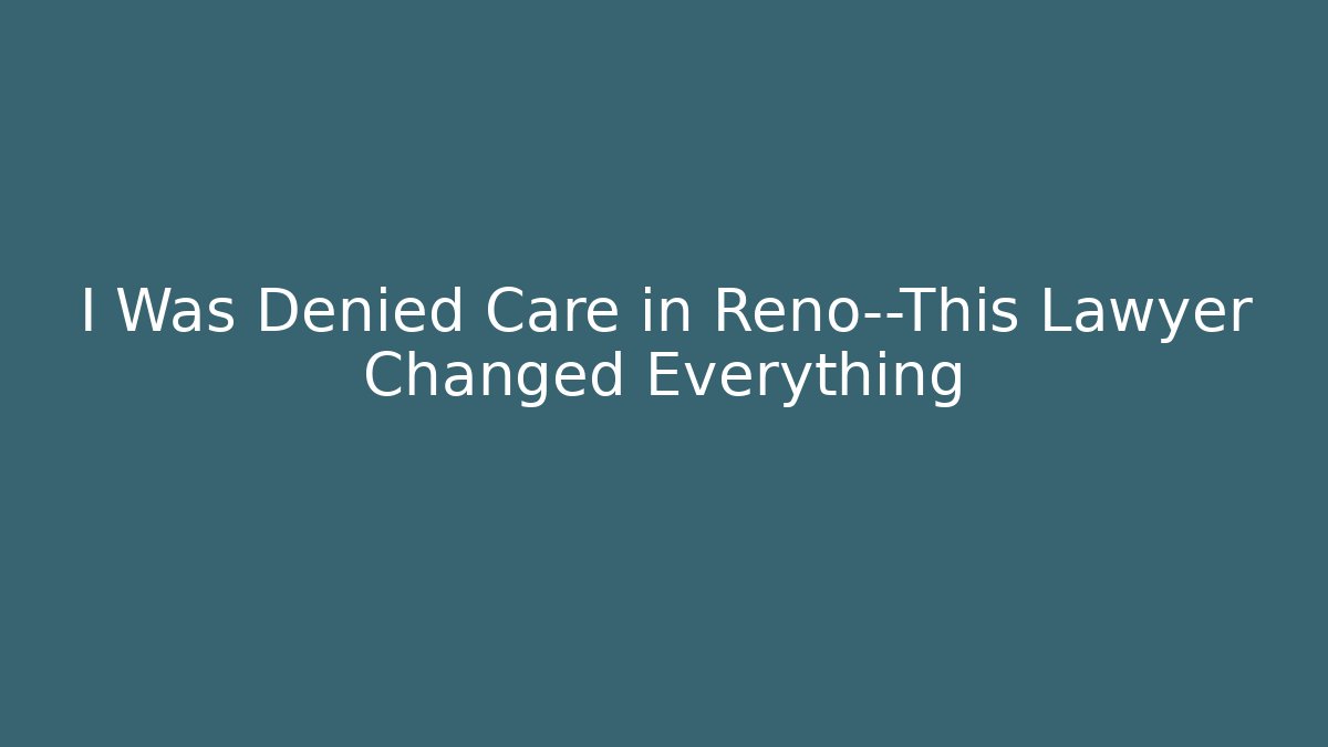 I Was Denied Care in Reno—This Lawyer Changed Everything