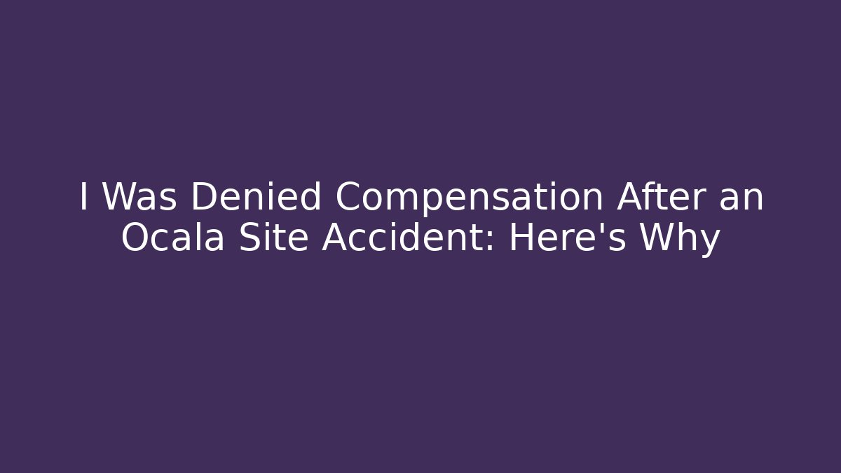 I Was Denied Compensation After an Ocala Site Accident: Here's Why