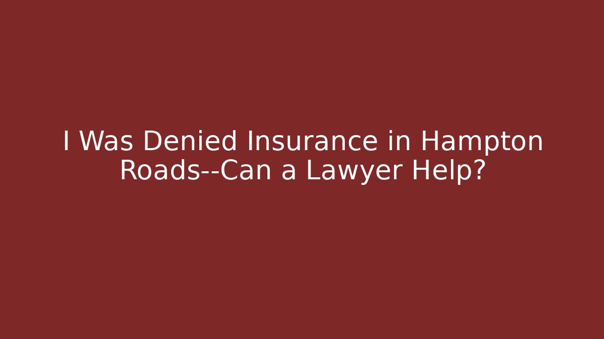 I Was Denied Insurance in Hampton Roads—Can a Lawyer Help?