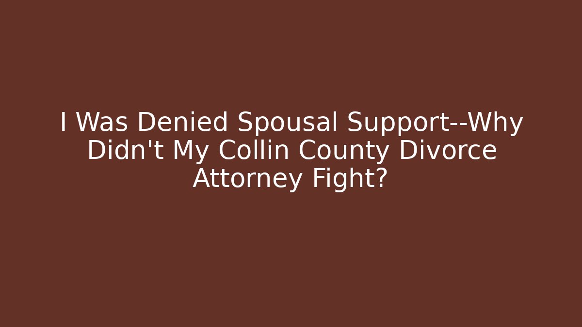 I Was Denied Spousal Support—Why Didn't My Collin County Divorce Attorney Fight?