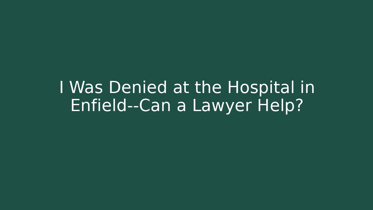 I Was Denied at the Hospital in Enfield—Can a Lawyer Help?