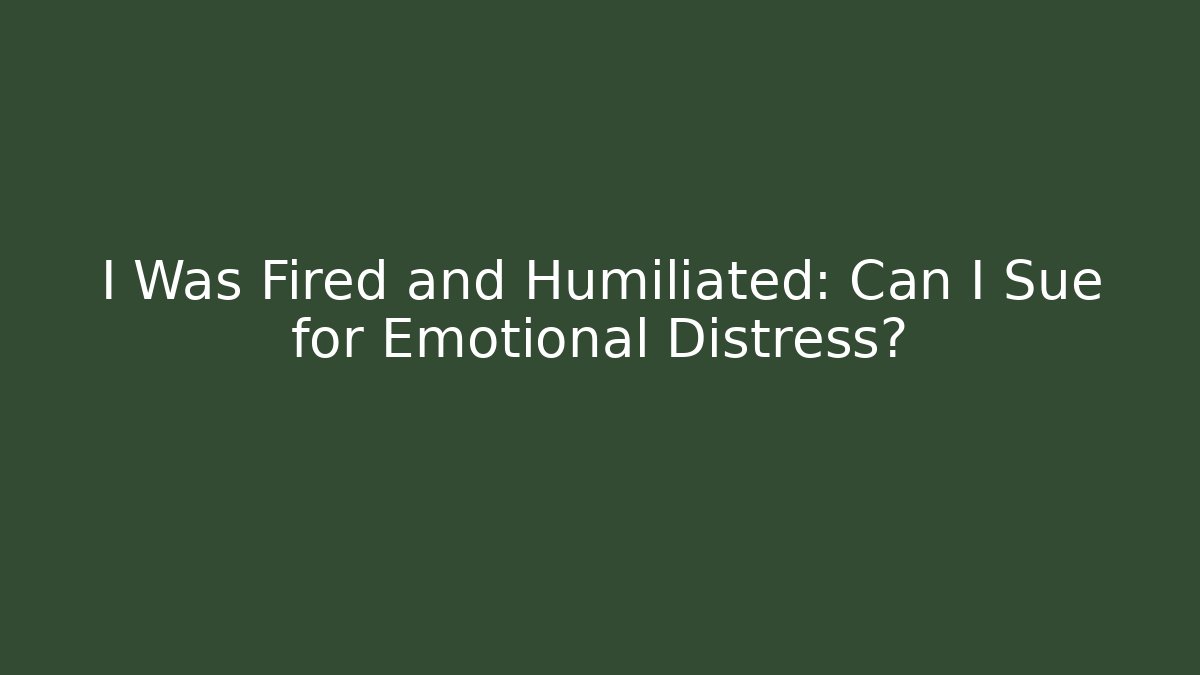 I Was Fired and Humiliated: Can I Sue for Emotional Distress?