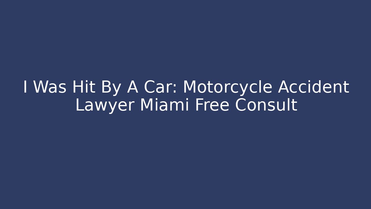 I Was Hit By A Car: Motorcycle Accident Lawyer Miami Free Consult