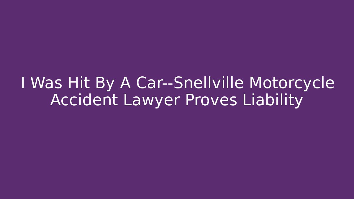 I Was Hit By A Car—Snellville Motorcycle Accident Lawyer Proves Liability