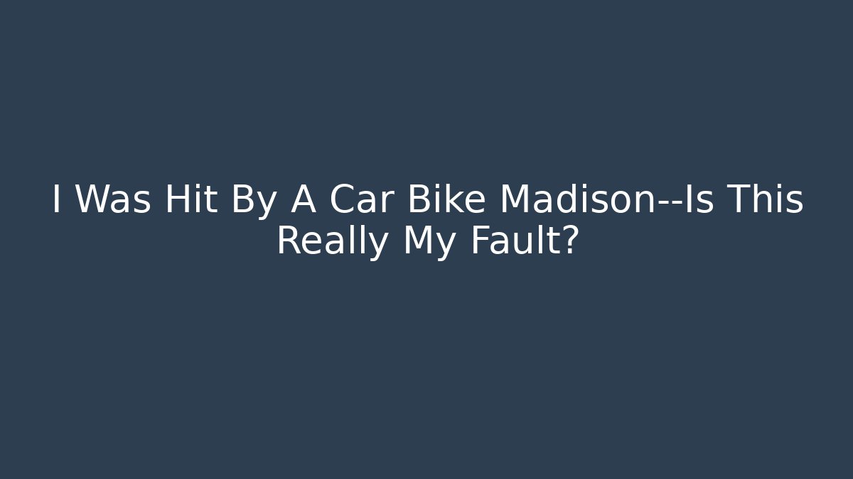 I Was Hit By A Car Bike Madison—Is This Really My Fault?