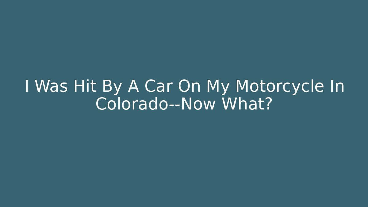 I Was Hit By A Car On My Motorcycle In Colorado—Now What?