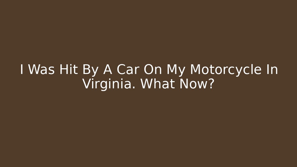 I Was Hit By A Car On My Motorcycle In Virginia. What Now?