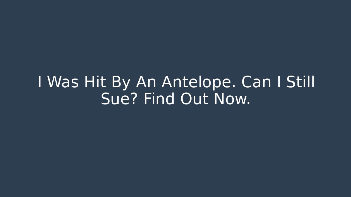 I Was Hit By An Antelope. Can I Still Sue? Find Out Now.