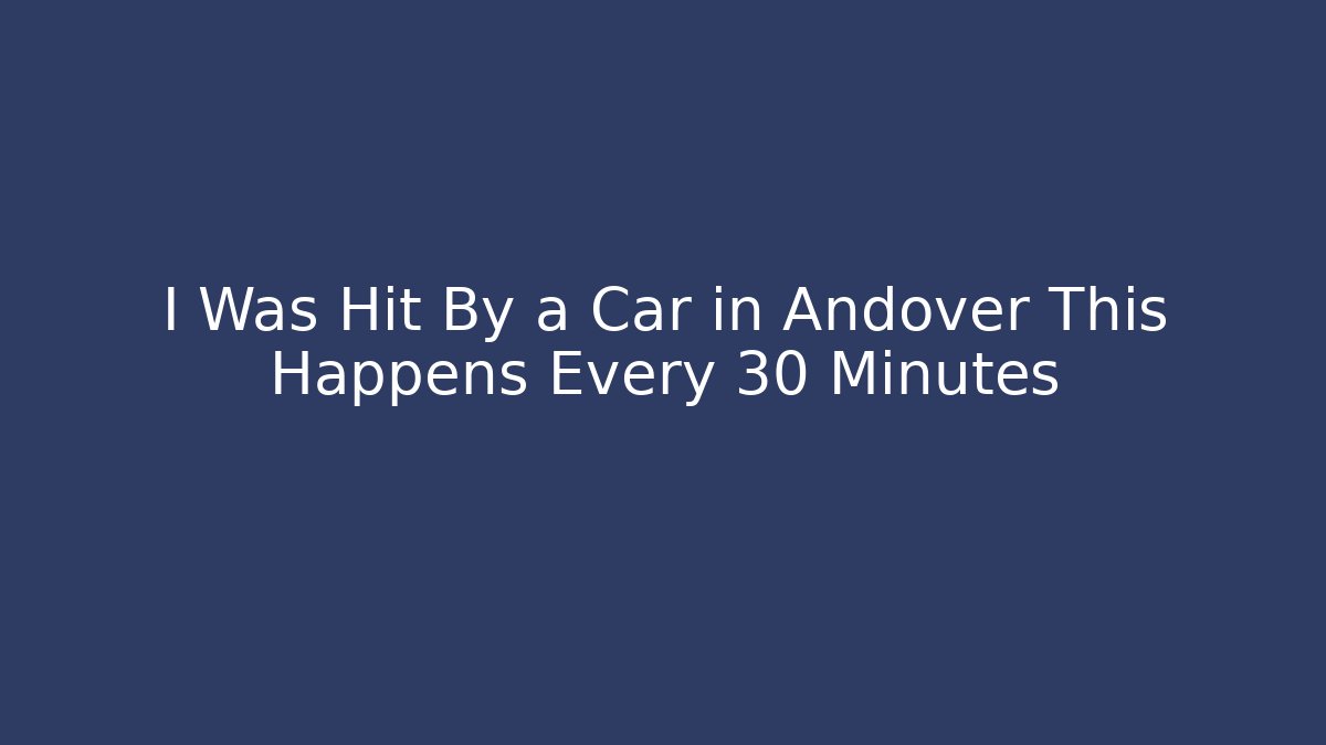 I Was Hit By a Car in Andover This Happens Every 30 Minutes