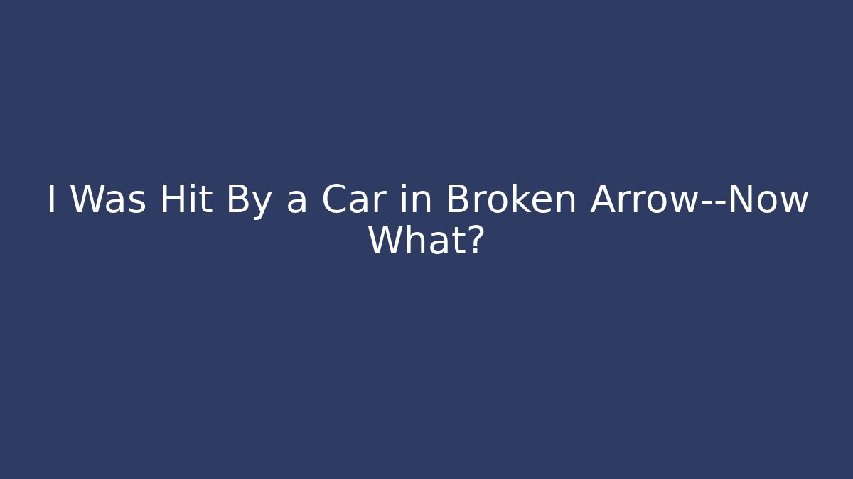 I Was Hit By a Car in Broken Arrow—Now What?