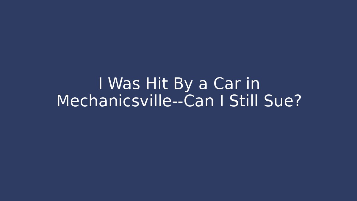 I Was Hit By a Car in Mechanicsville—Can I Still Sue?