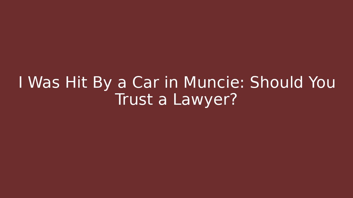 I Was Hit By a Car in Muncie: Should You Trust a Lawyer?