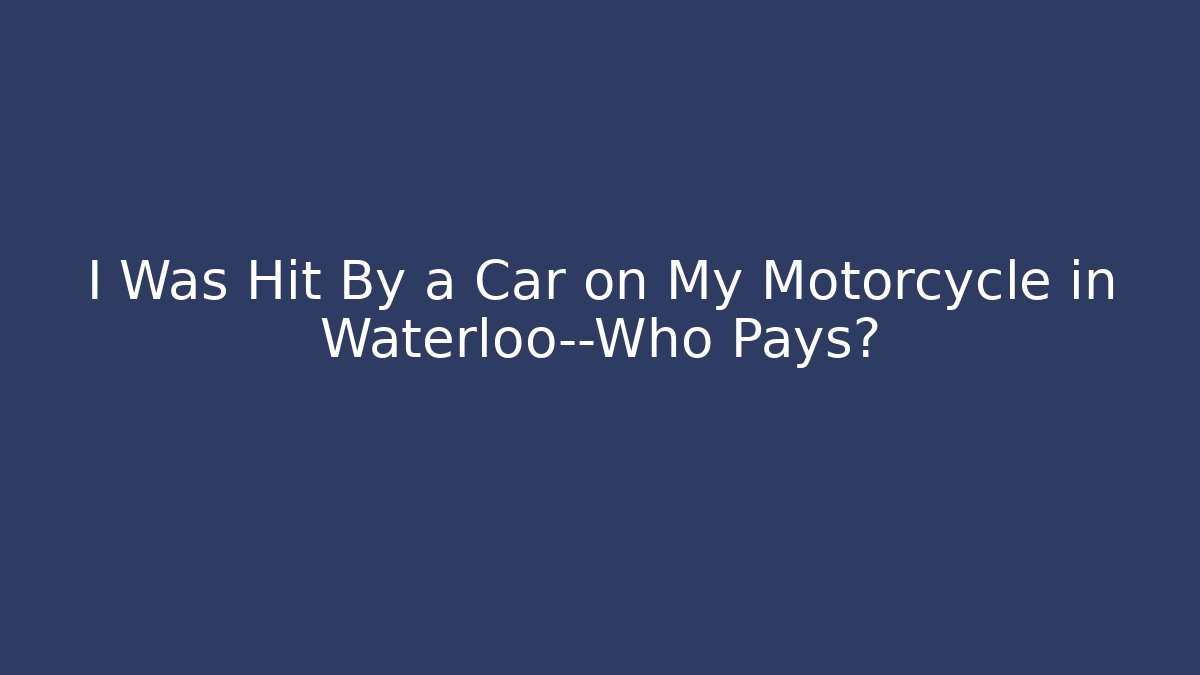 I Was Hit By a Car on My Motorcycle in Waterloo—Who Pays?