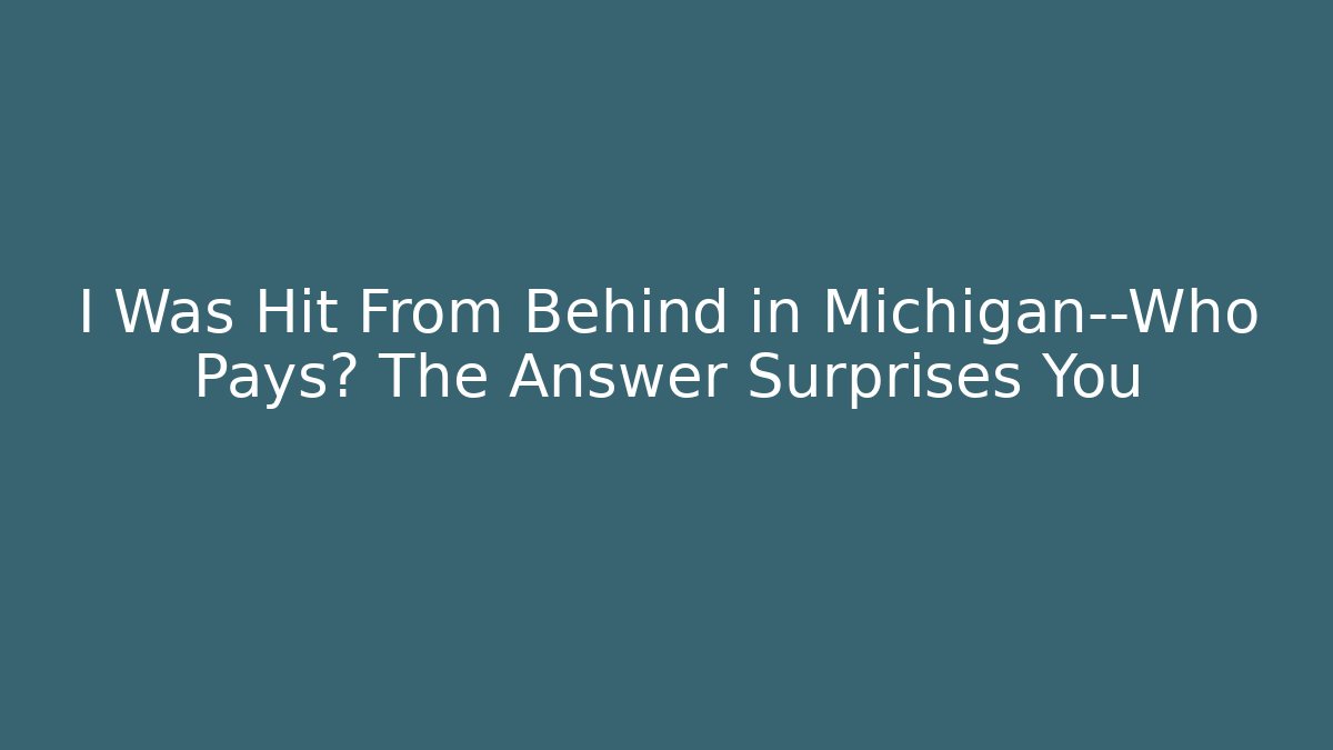 I Was Hit From Behind in Michigan—Who Pays? The Answer Surprises You