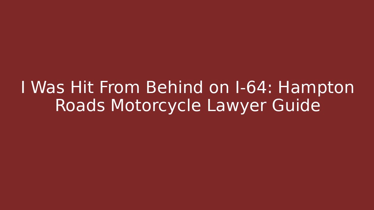 I Was Hit From Behind on I-64: Hampton Roads Motorcycle Lawyer Guide