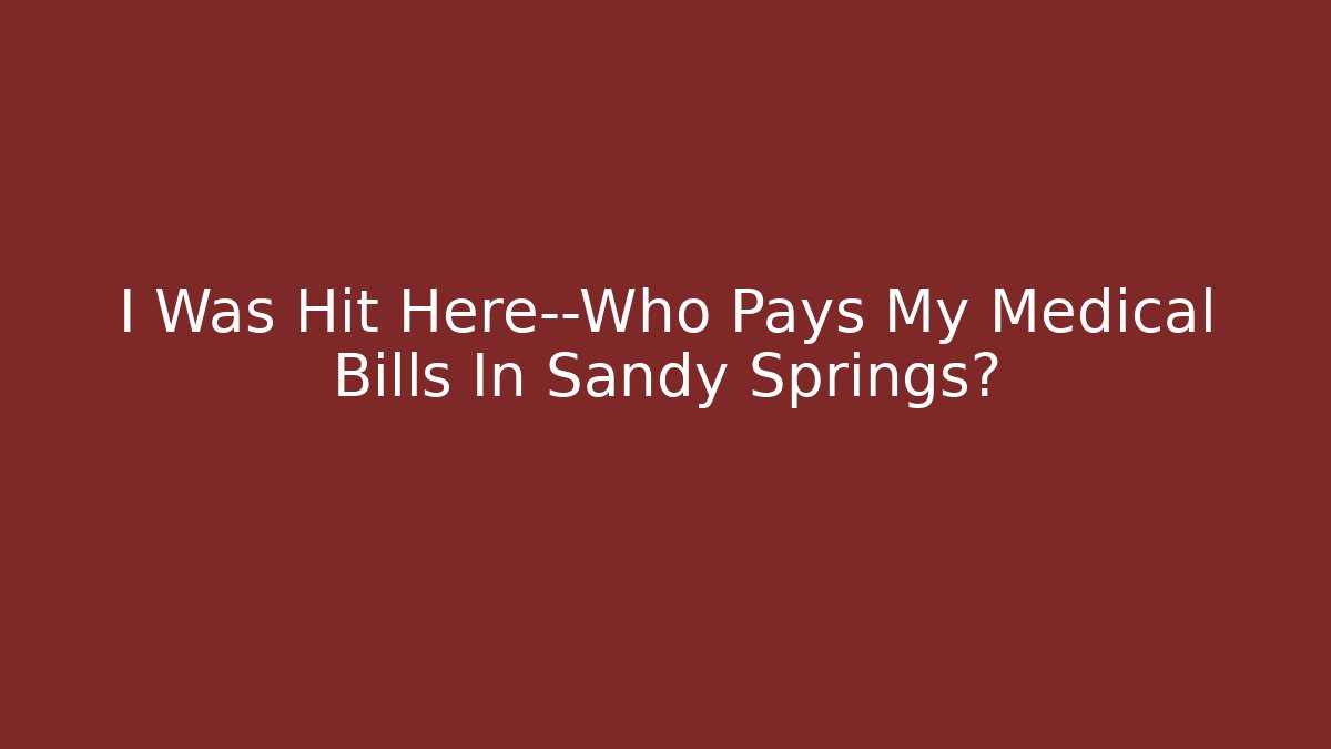 I Was Hit Here—Who Pays My Medical Bills In Sandy Springs?