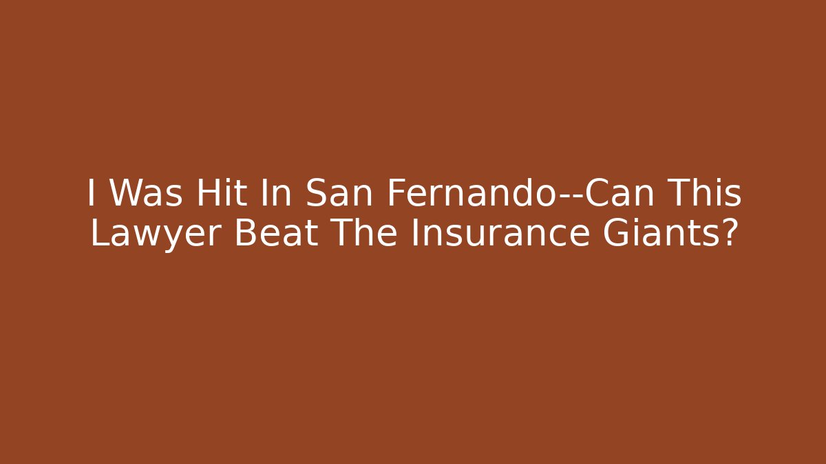 I Was Hit In San Fernando—Can This Lawyer Beat The Insurance Giants?