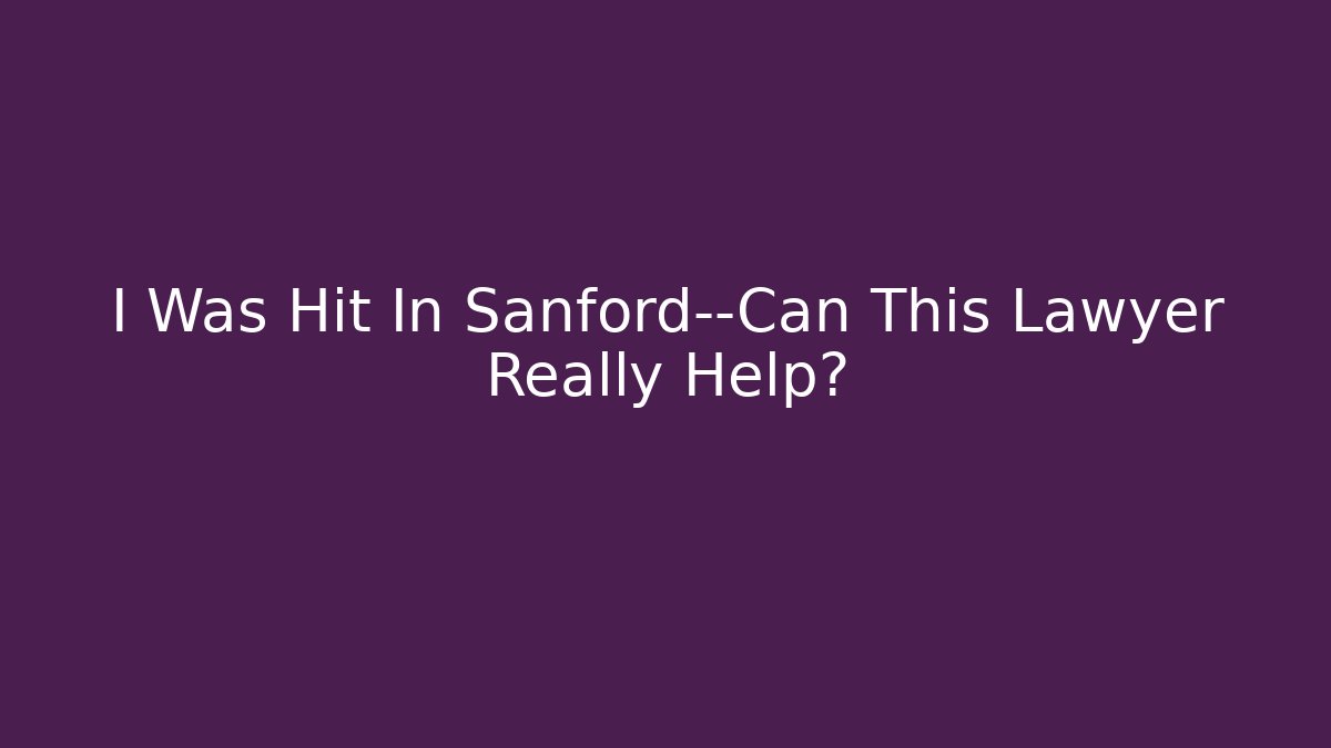 I Was Hit In Sanford—Can This Lawyer Really Help?