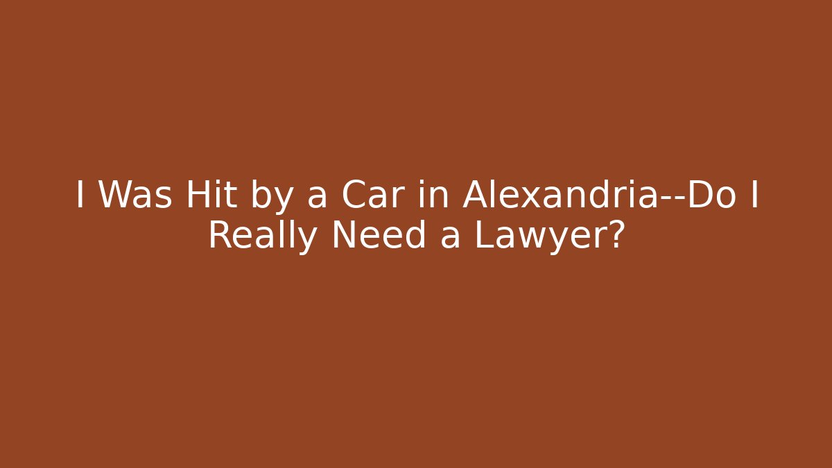 I Was Hit by a Car in Alexandria—Do I Really Need a Lawyer?