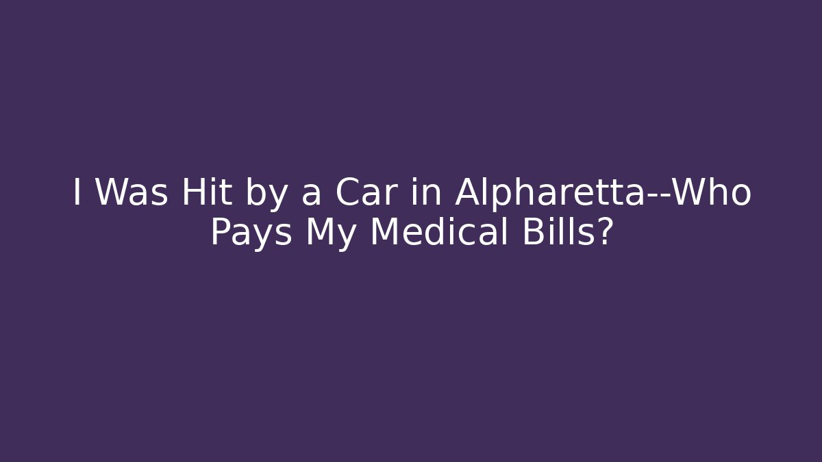 I Was Hit by a Car in Alpharetta—Who Pays My Medical Bills?