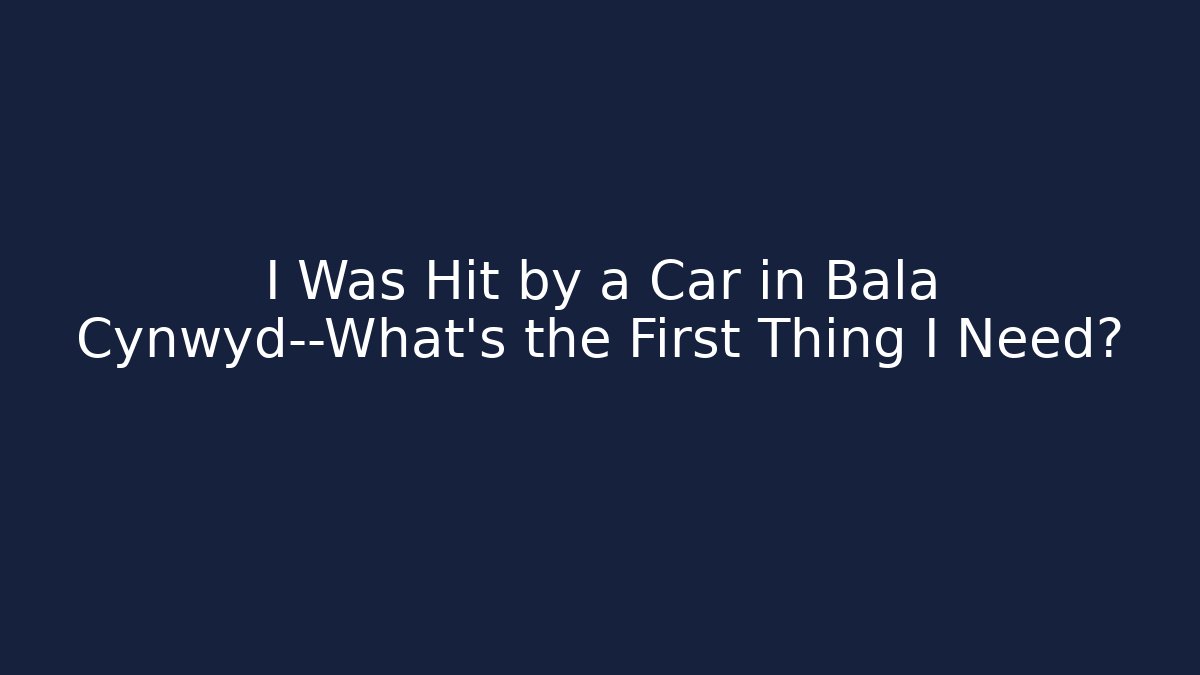 I Was Hit by a Car in Bala Cynwyd—What’s the First Thing I Need?