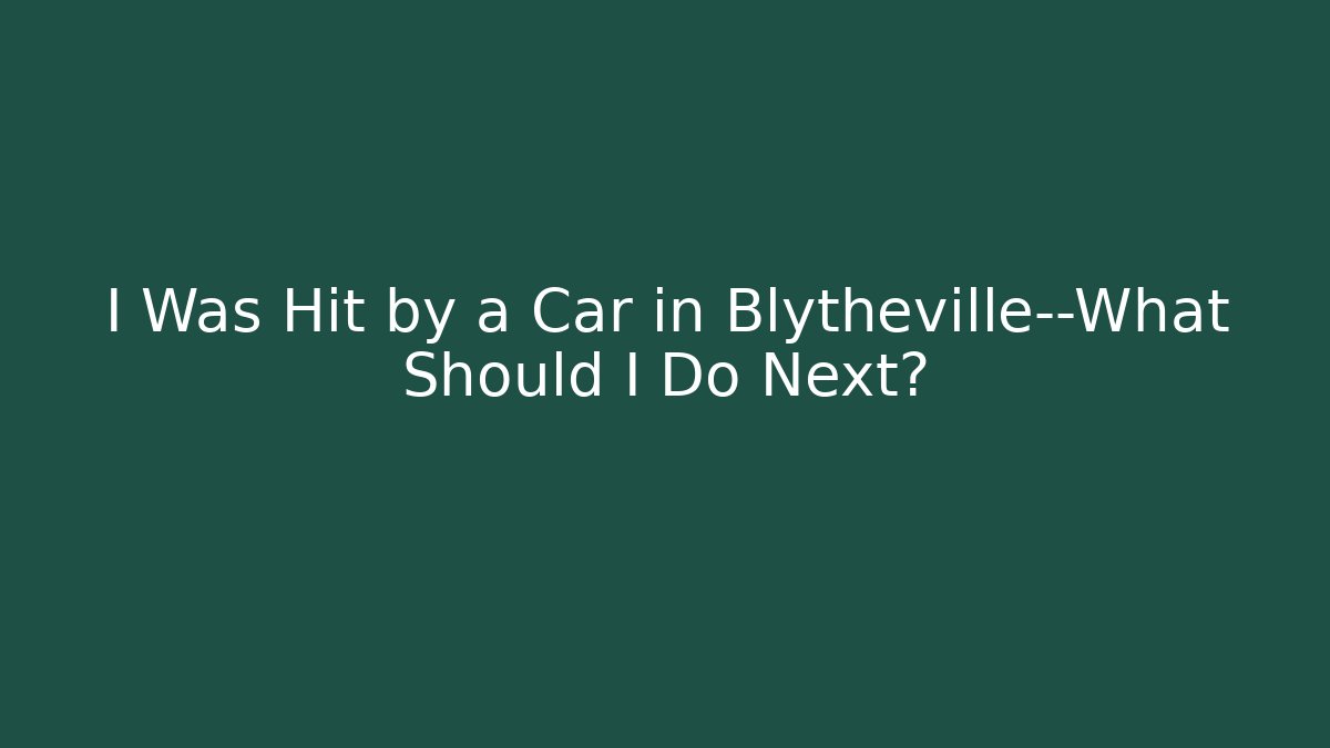 I Was Hit by a Car in Blytheville—What Should I Do Next?