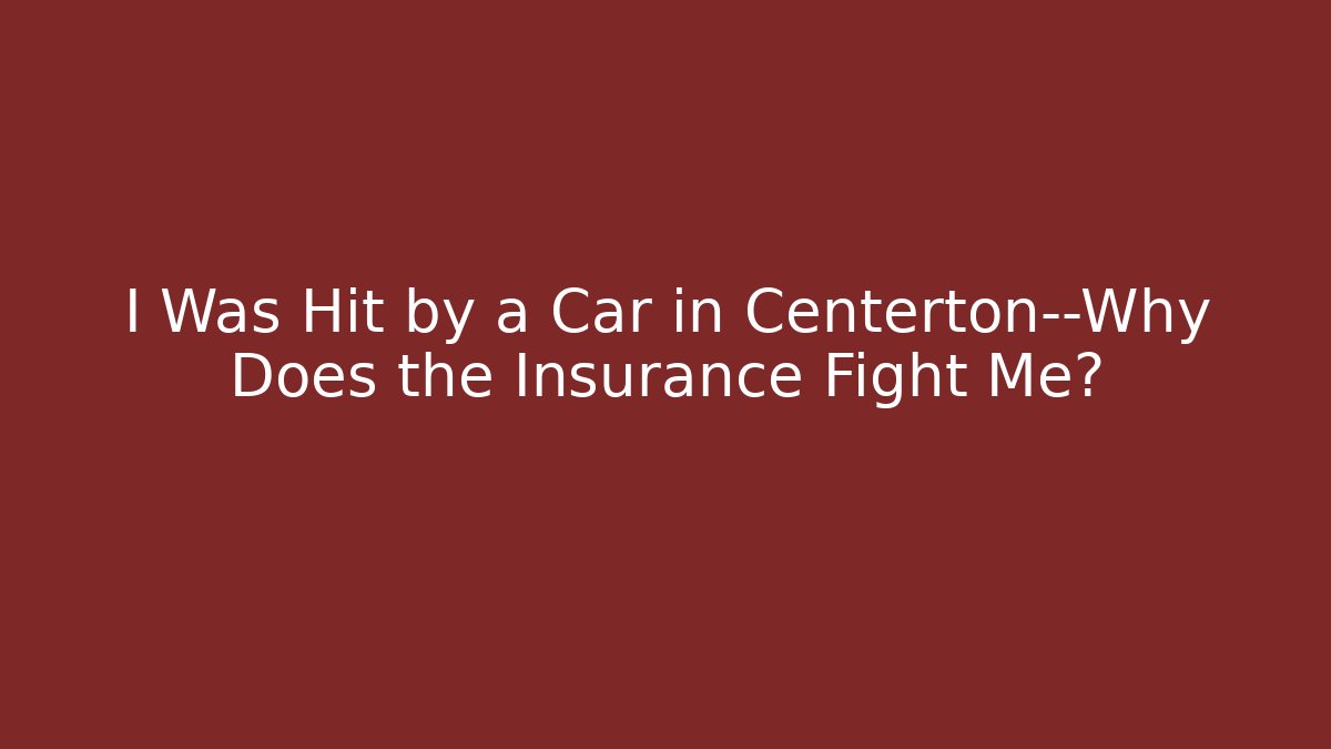I Was Hit by a Car in Centerton—Why Does the Insurance Fight Me?