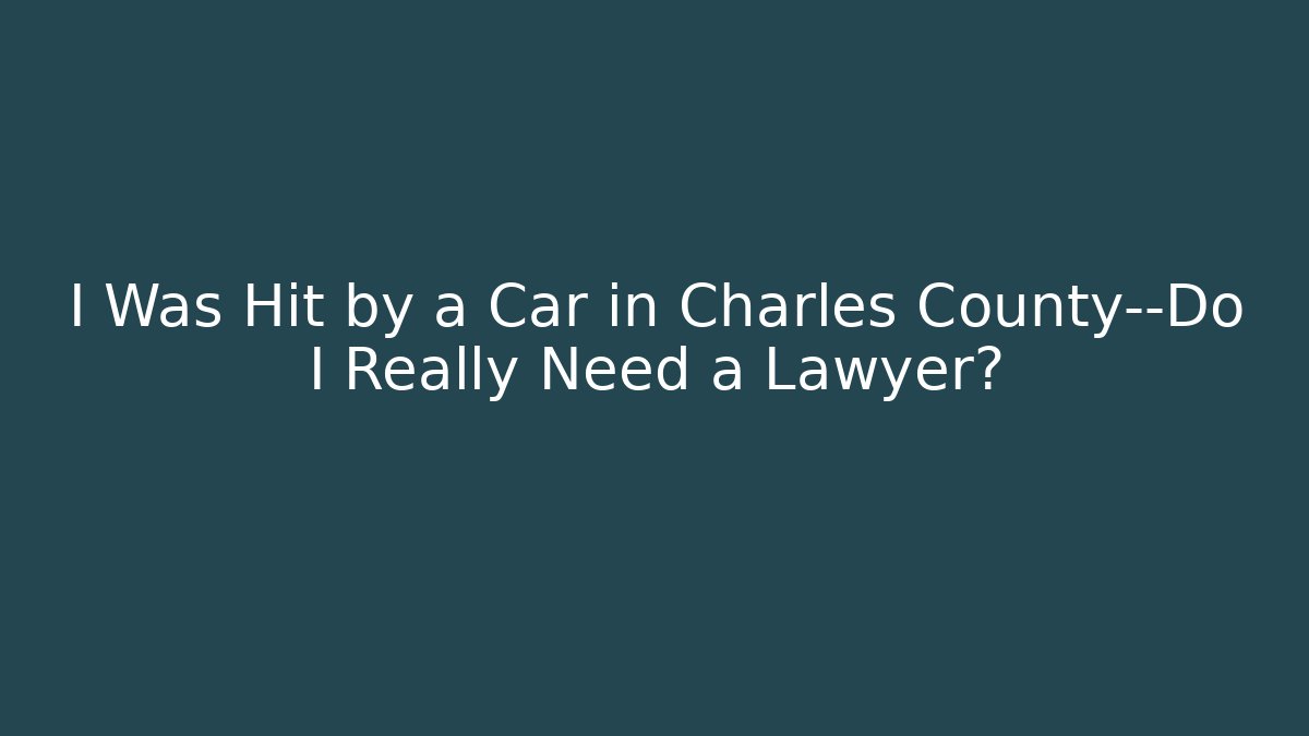 I Was Hit by a Car in Charles County—Do I Really Need a Lawyer?