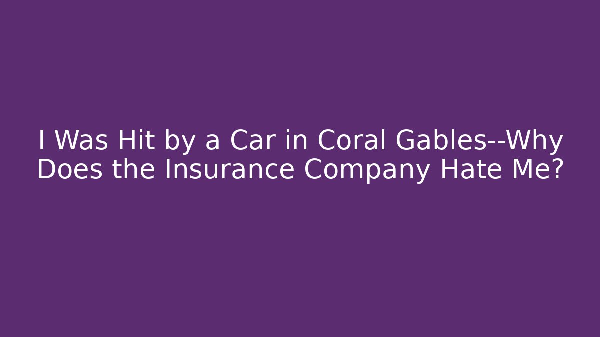 I Was Hit by a Car in Coral Gables—Why Does the Insurance Company Hate Me?