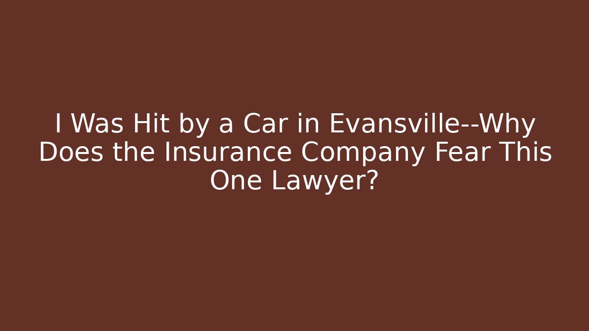 I Was Hit by a Car in Evansville—Why Does the Insurance Company Fear This One Lawyer?
