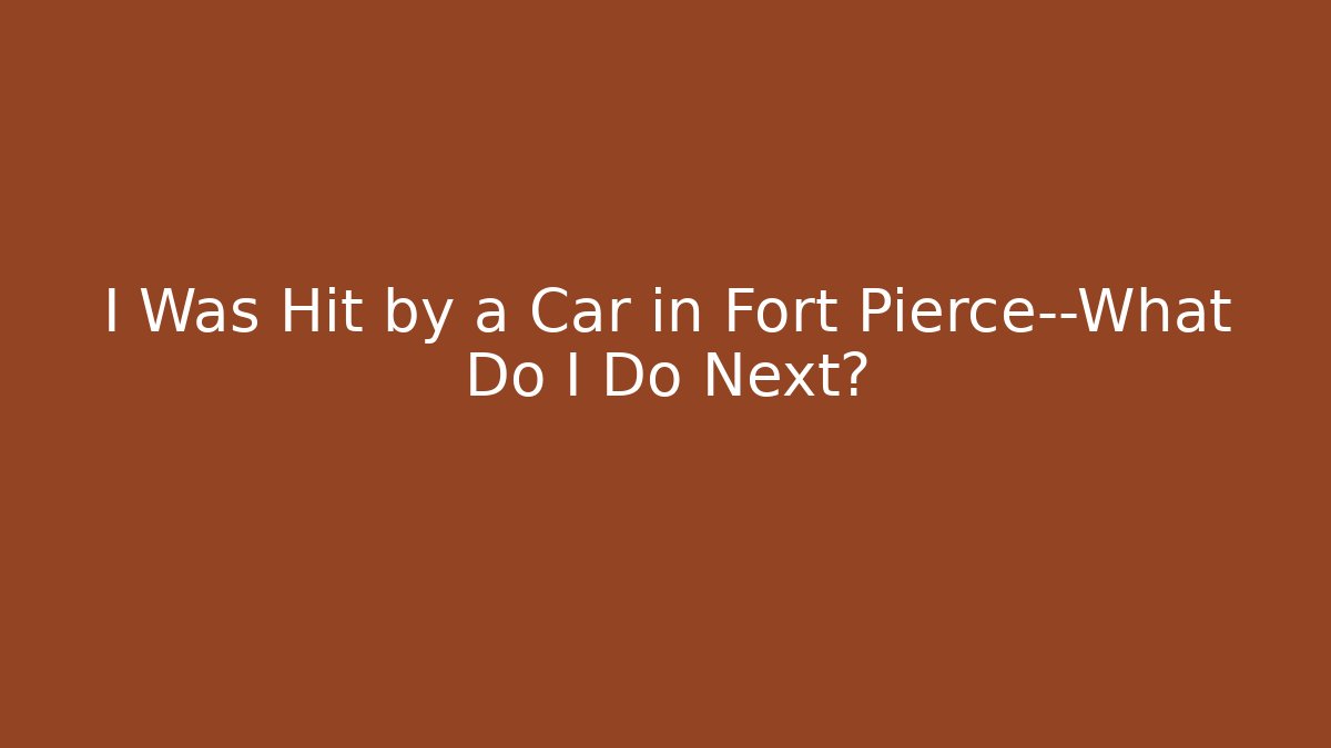 I Was Hit by a Car in Fort Pierce—What Do I Do Next?