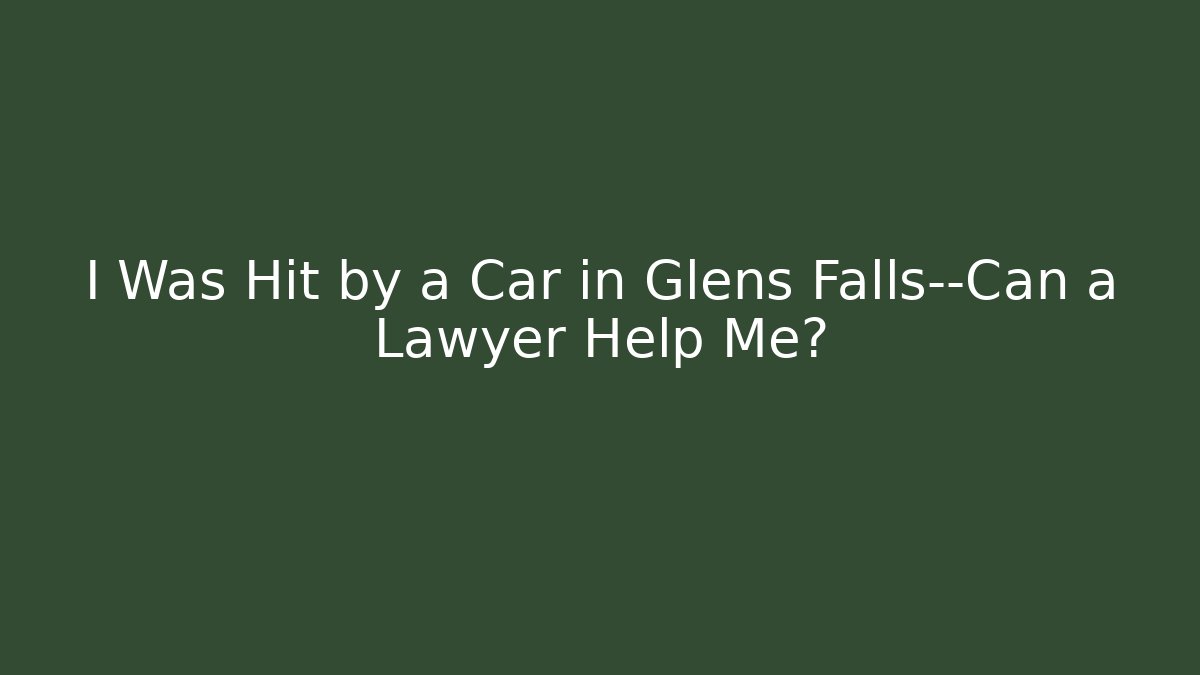 I Was Hit by a Car in Glens Falls—Can a Lawyer Help Me?